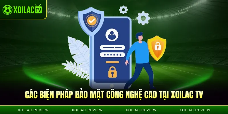 Các biện pháp bảo mật công nghệ cao tại Xoilac TV