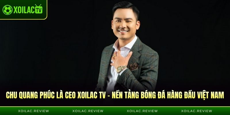Chu Quang Phúc là CEO Xoilac TV - Nền tảng bóng đá hàng đầu Việt Nam