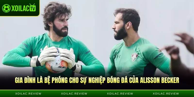 Gia đình là bệ phóng cho sự nghiệp bóng đá của Alisson Becker