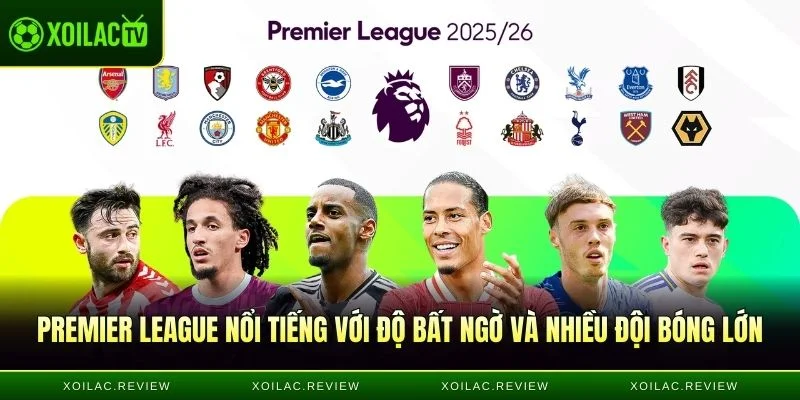 Premier League nổi tiếng với độ bất ngờ và nhiều đội bóng lớn